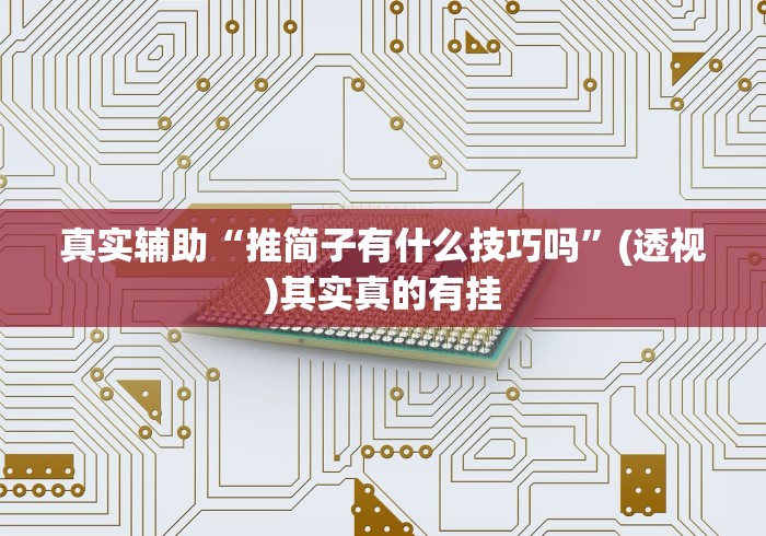 真实辅助“推简子有什么技巧吗”(透视)其实真的有挂