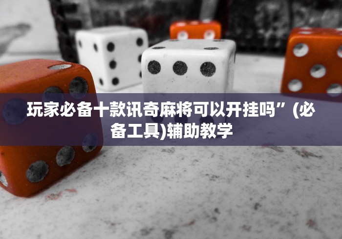 玩家必备十款讯奇麻将可以开挂吗”(必备工具)辅助教学