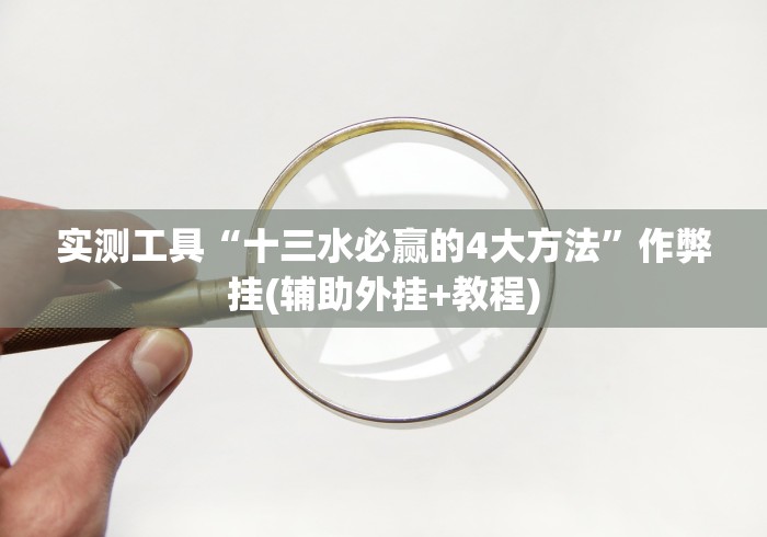 实测工具“十三水必赢的4大方法”作弊挂(辅助外挂+教程)