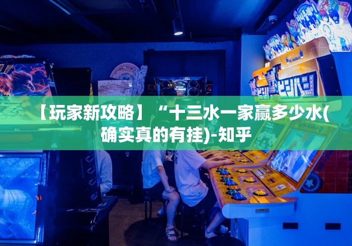 【玩家新攻略】“十三水一家赢多少水(确实真的有挂)-知乎