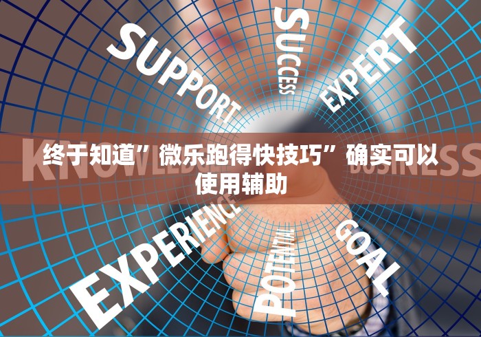 终于知道”微乐跑得快技巧”确实可以使用辅助