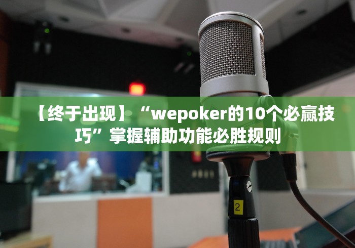 【终于出现】“wepoker的10个必赢技巧”掌握辅助功能必胜规则
