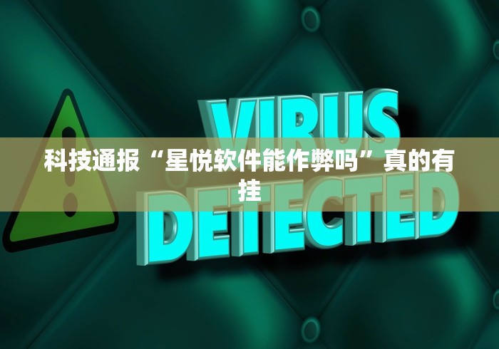 科技通报“星悦软件能作弊吗”真的有挂