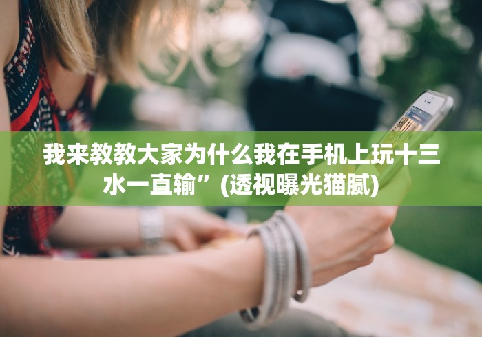 我来教教大家为什么我在手机上玩十三水一直输”(透视曝光猫腻)