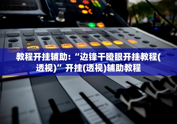 教程开挂辅助:“边锋干瞪眼开挂教程(透视)”开挂(透视)辅助教程