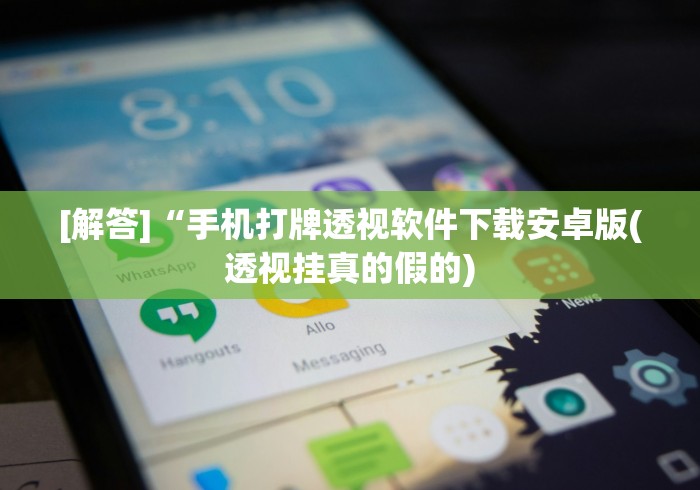 [解答]“手机打牌透视软件下载安卓版(透视挂真的假的)