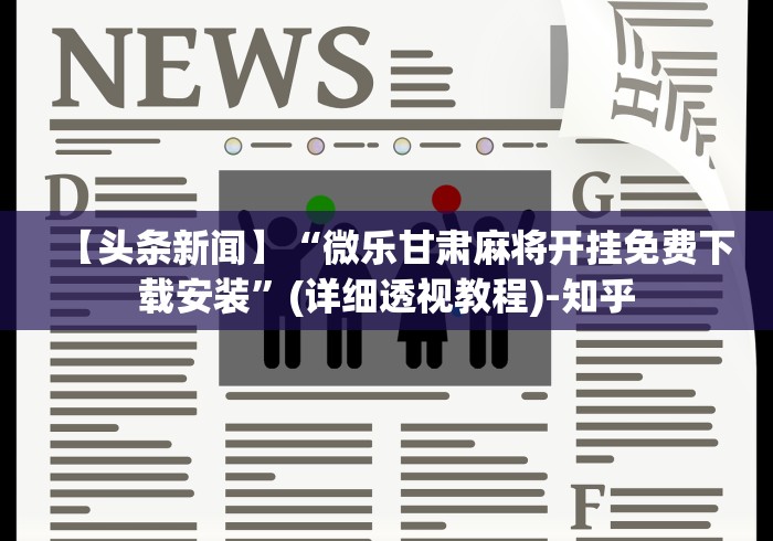 【头条新闻】“微乐甘肃麻将开挂免费下载安装”(详细透视教程)-知乎