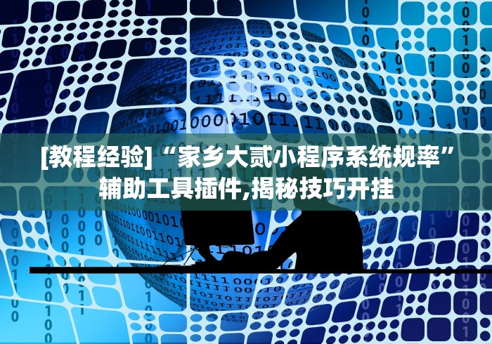 [教程经验]“家乡大贰小程序系统规率”辅助工具插件,揭秘技巧开挂