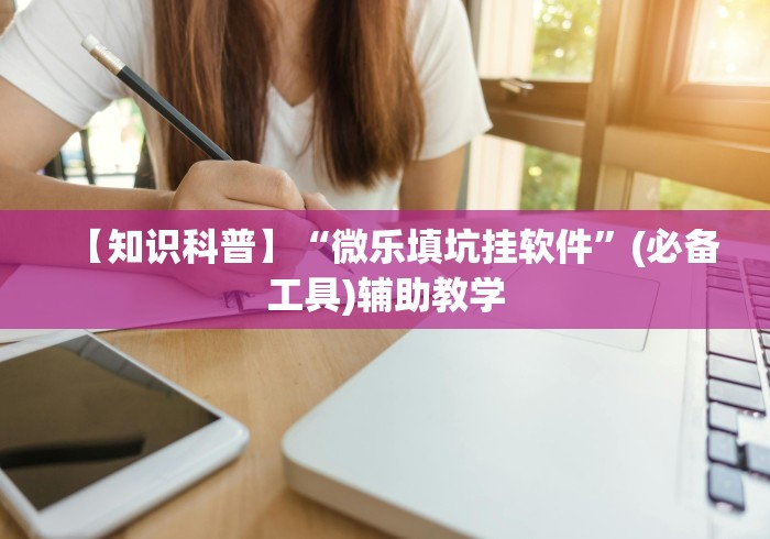 【知识科普】“微乐填坑挂软件”(必备工具)辅助教学