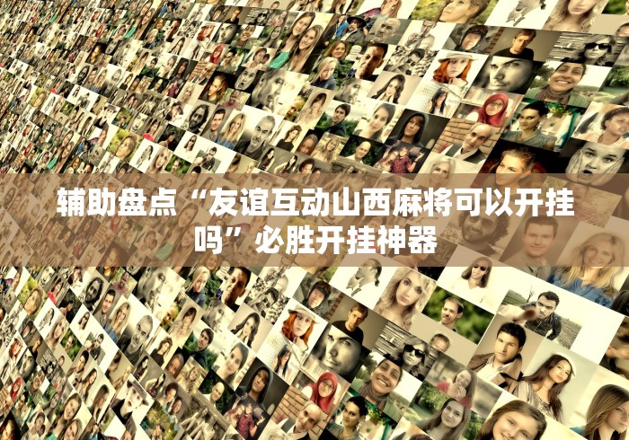 辅助盘点“友谊互动山西麻将可以开挂吗”必胜开挂神器