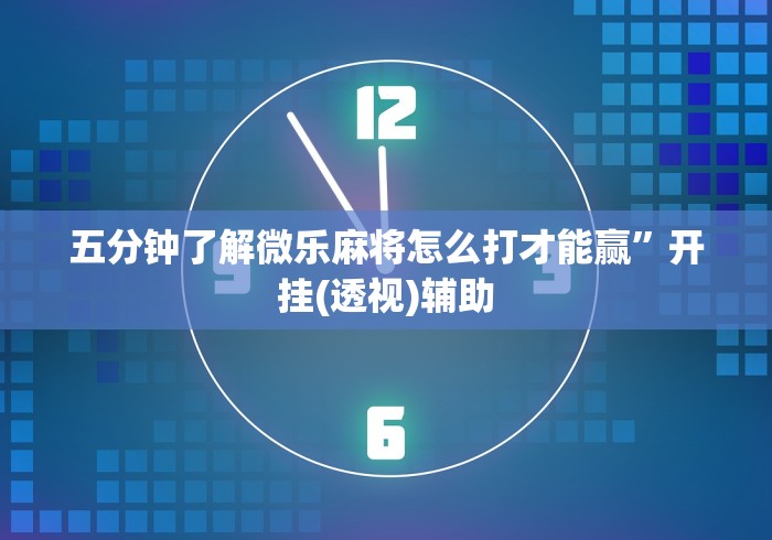 五分钟了解微乐麻将怎么打才能赢”开挂(透视)辅助