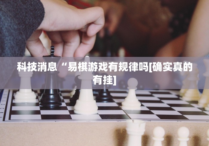 科技消息“易棋游戏有规律吗[确实真的有挂]