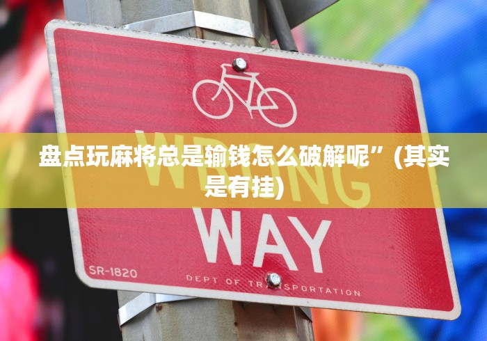 盘点玩麻将总是输钱怎么破解呢”(其实是有挂)