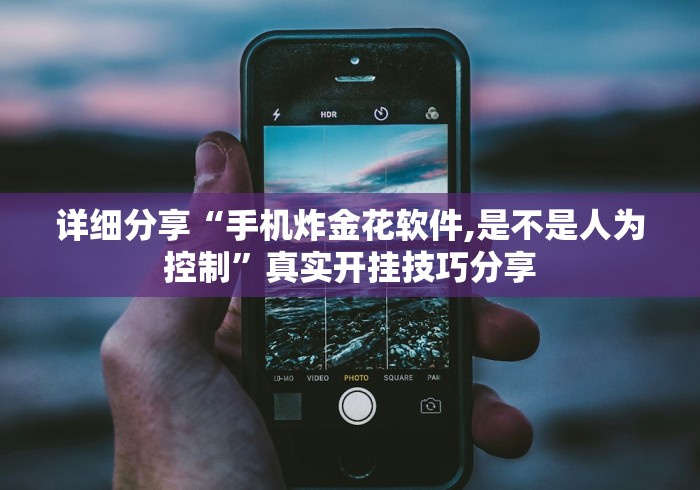 详细分享“手机炸金花软件,是不是人为控制”真实开挂技巧分享