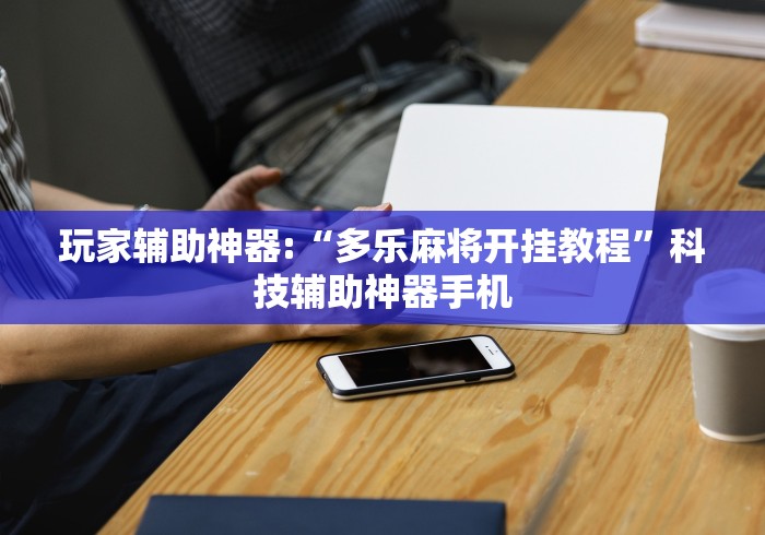 玩家辅助神器:“多乐麻将开挂教程”科技辅助神器手机