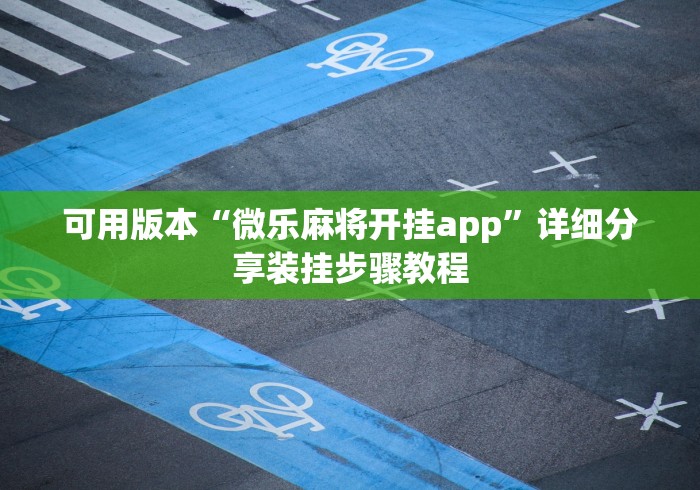 可用版本“微乐麻将开挂app”详细分享装挂步骤教程