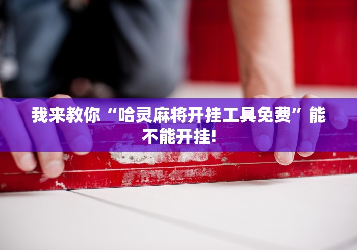 我来教你“哈灵麻将开挂工具免费”能不能开挂!