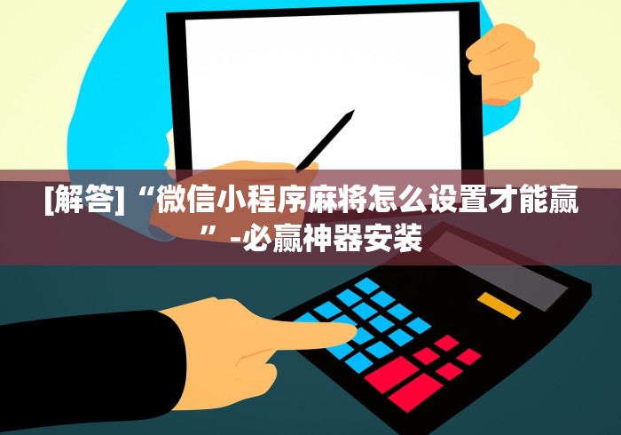 [解答]“微信小程序麻将怎么设置才能赢”-必赢神器安装