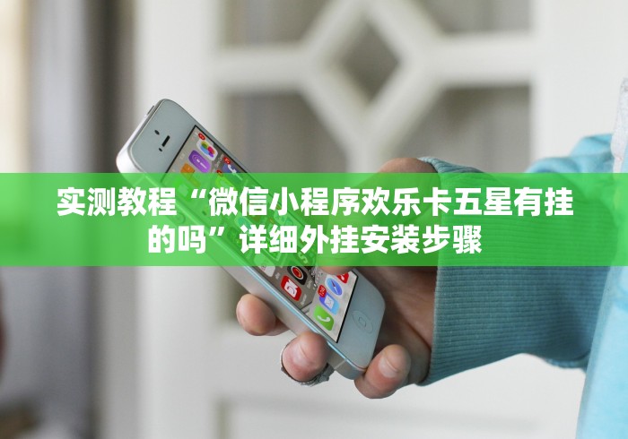 实测教程“微信小程序欢乐卡五星有挂的吗”详细外挂安装步骤