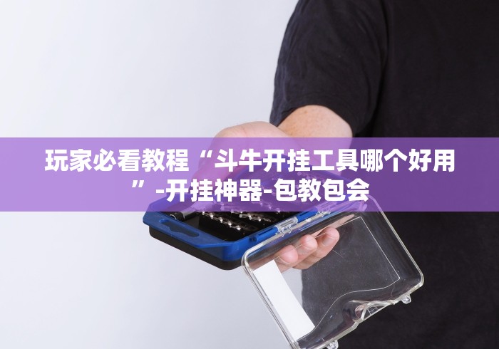 玩家必看教程“斗牛开挂工具哪个好用”-开挂神器-包教包会