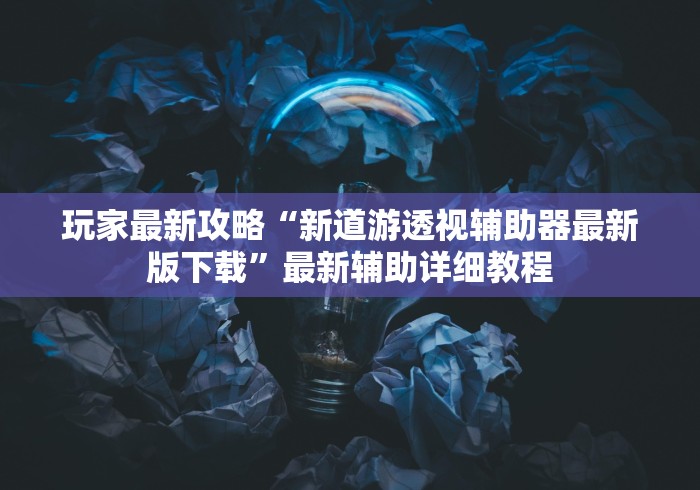 玩家最新攻略“新道游透视辅助器最新版下载”最新辅助详细教程