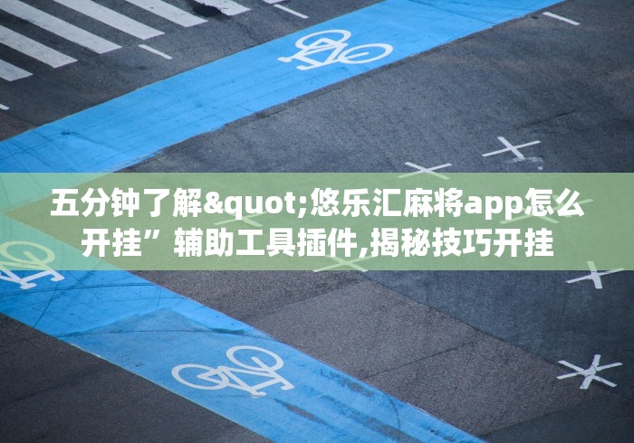 五分钟了解"悠乐汇麻将app怎么开挂”辅助工具插件,揭秘技巧开挂