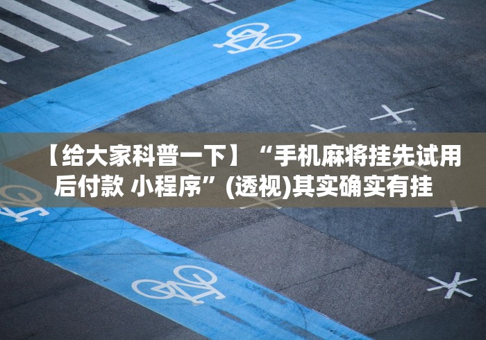 【给大家科普一下】“手机麻将挂先试用后付款 小程序”(透视)其实确实有挂