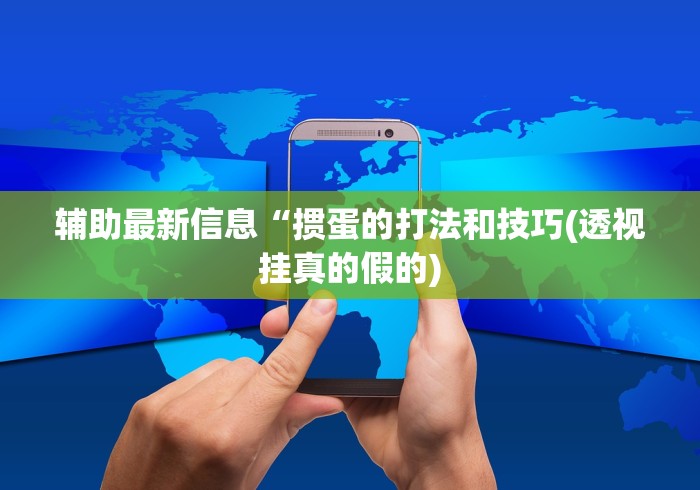 辅助最新信息“掼蛋的打法和技巧(透视挂真的假的)