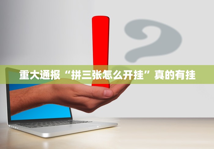 重大通报“拼三张怎么开挂”真的有挂