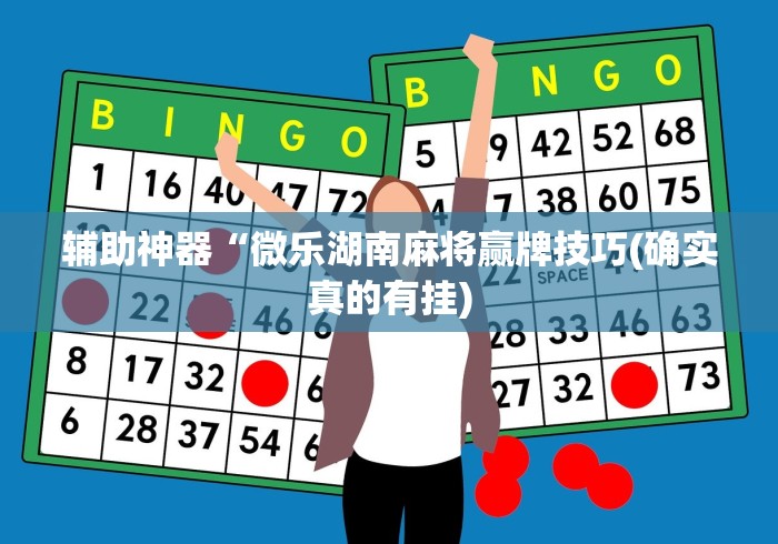 辅助神器“微乐湖南麻将赢牌技巧(确实真的有挂)