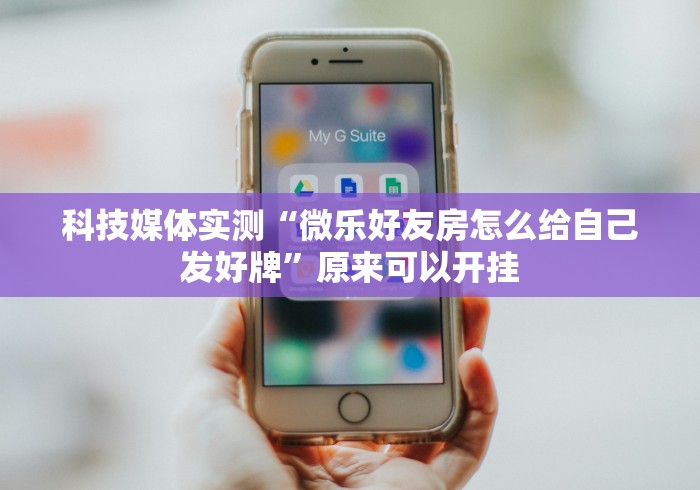 科技媒体实测“微乐好友房怎么给自己发好牌”原来可以开挂