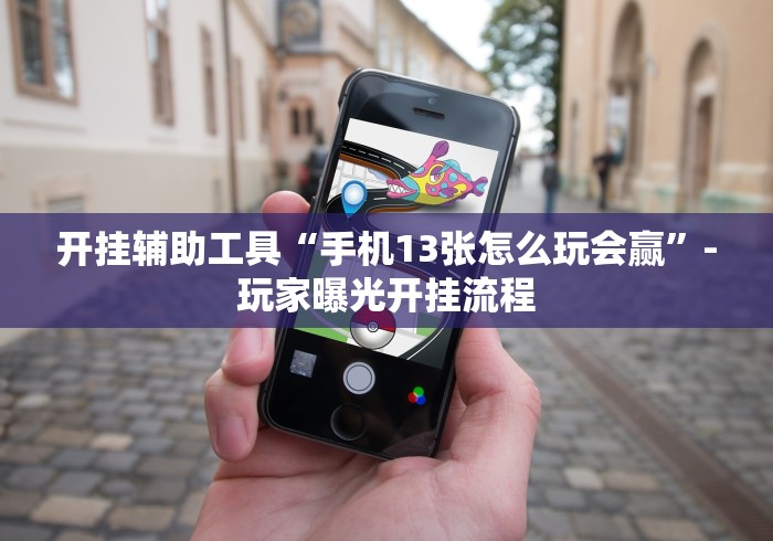 开挂辅助工具“手机13张怎么玩会赢”-玩家曝光开挂流程
