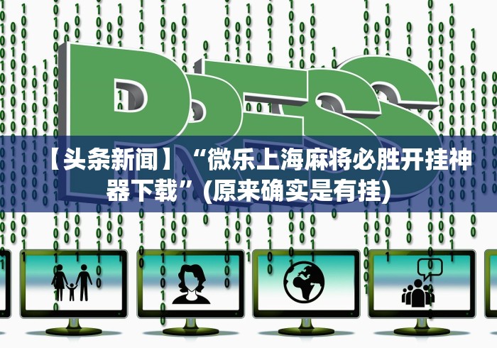 【头条新闻】“微乐上海麻将必胜开挂神器下载”(原来确实是有挂)