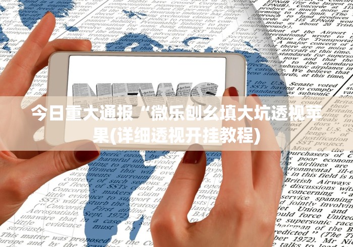 今日重大通报“微乐刨幺填大坑透视苹果(详细透视开挂教程)