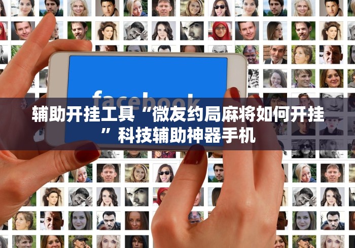 辅助开挂工具“微友约局麻将如何开挂”科技辅助神器手机