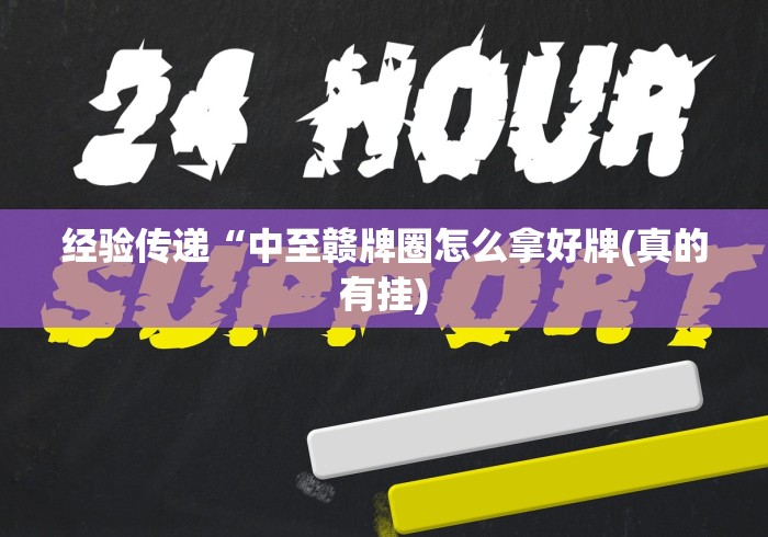 经验传递“中至赣牌圈怎么拿好牌(真的有挂)