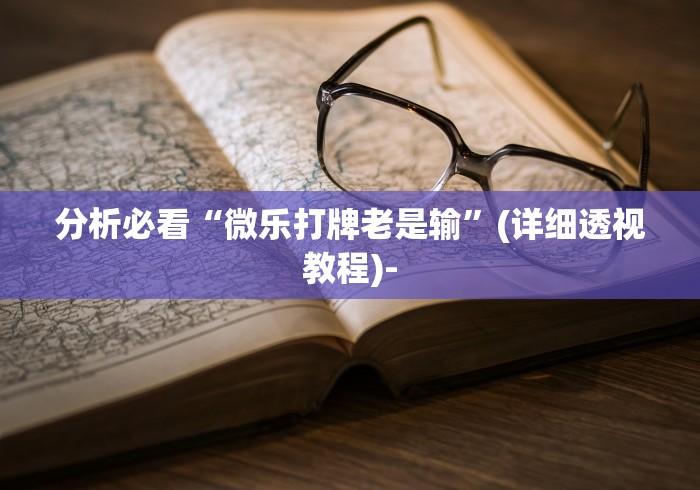 分析必看“微乐打牌老是输”(详细透视教程)-