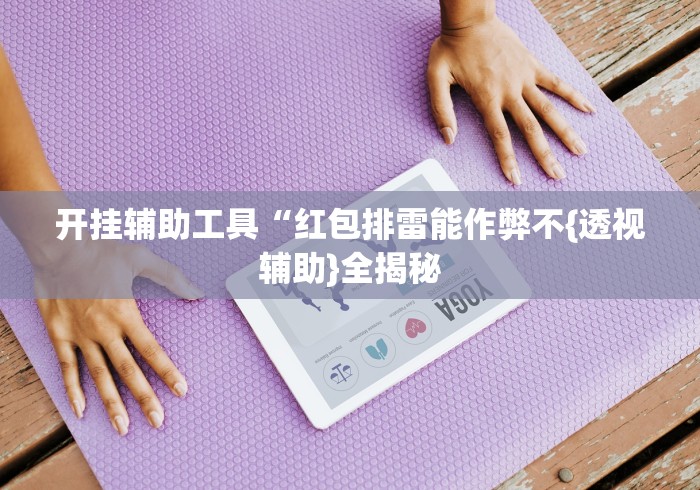 开挂辅助工具“红包排雷能作弊不{透视辅助}全揭秘