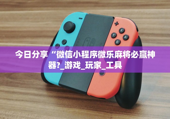 今日分享“微信小程序微乐麻将必赢神器?_游戏_玩家_工具