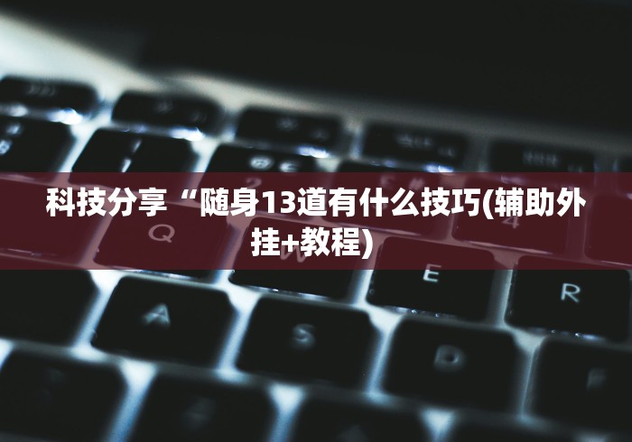 科技分享“随身13道有什么技巧(辅助外挂+教程) 