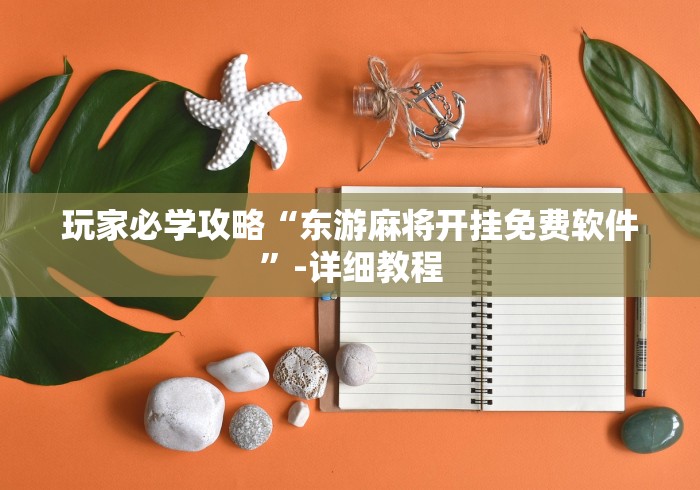 玩家必学攻略“东游麻将开挂免费软件”-详细教程