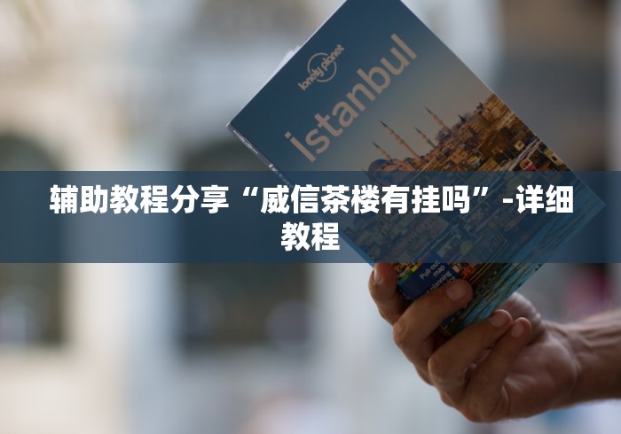 辅助教程分享“威信茶楼有挂吗”-详细教程