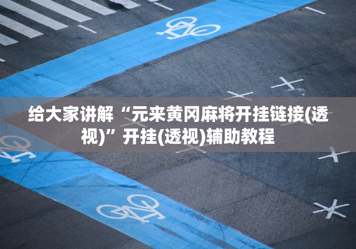 给大家讲解“元来黄冈麻将开挂链接(透视)”开挂(透视)辅助教程