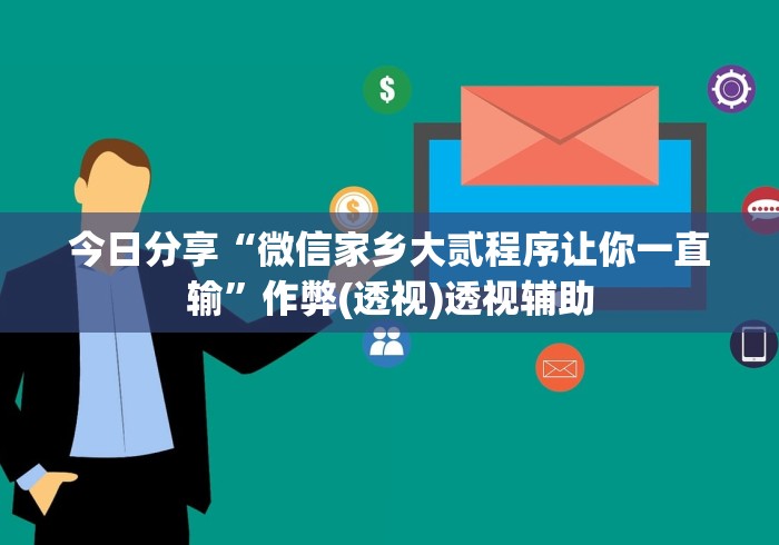 今日分享“微信家乡大贰程序让你一直输”作弊(透视)透视辅助