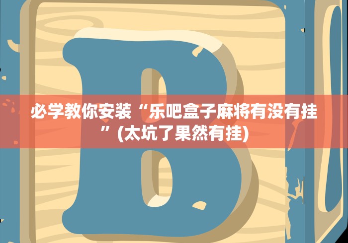 必学教你安装“乐吧盒子麻将有没有挂	”(太坑了果然有挂)