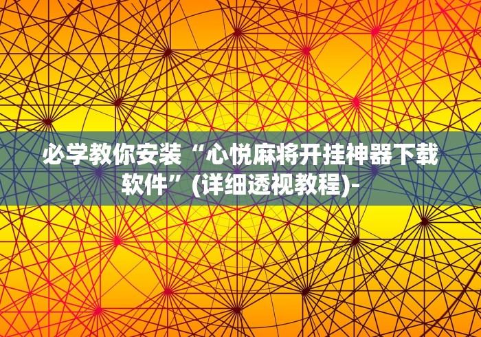 必学教你安装“心悦麻将开挂神器下载软件”(详细透视教程)-