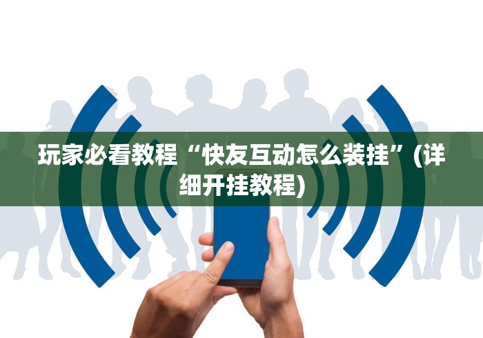 玩家必看教程“快友互动怎么装挂	”(详细开挂教程)