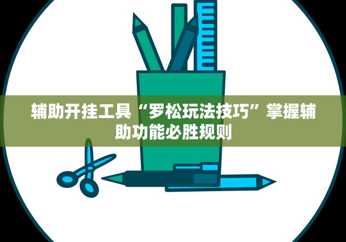 辅助开挂工具“罗松玩法技巧”掌握辅助功能必胜规则