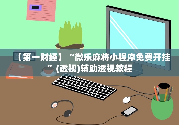【第一财经】“微乐麻将小程序免费开挂	”(透视)辅助透视教程