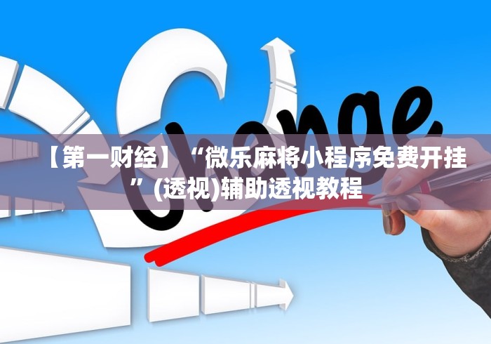 【第一财经】“微乐麻将小程序免费开挂”(透视)辅助透视教程